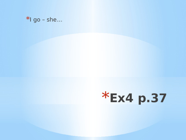 I go – she… Ex4 p.37 