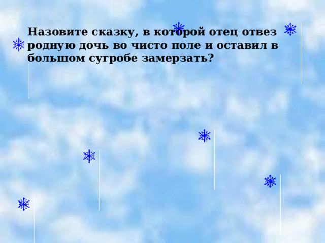 Назовите сказку, в которой отец отвез родную дочь во чисто поле и оставил в большом сугробе замерзать?  