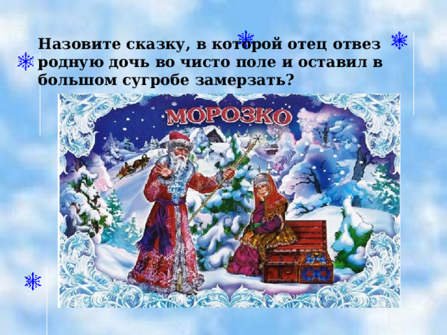 Назовите сказку, в которой отец отвез родную дочь во чисто поле и оставил в большом сугробе замерзать?  