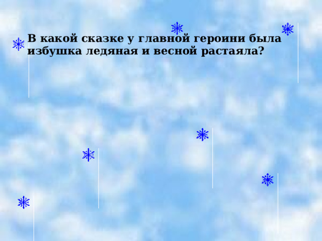 В какой сказке у главной героини была избушка ледяная и весной растаяла?  