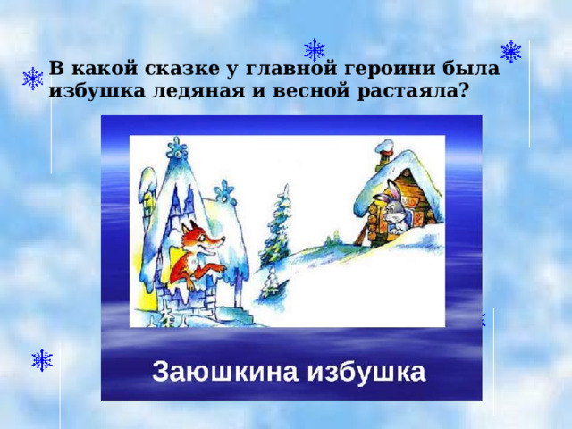 В какой сказке у главной героини была избушка ледяная и весной растаяла?  