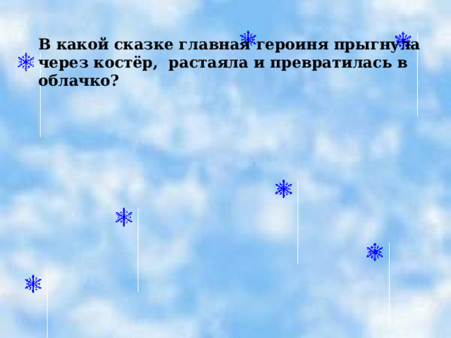 В какой сказке главная героиня прыгнула через костёр, растаяла и превратилась в облачко? 