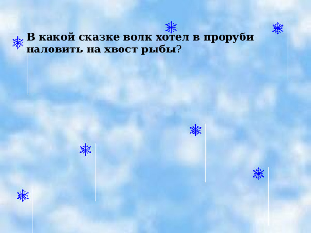 В какой сказке волк хотел в проруби наловить на хвост рыбы ? 