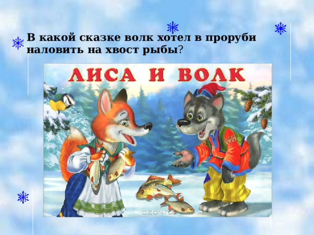 В какой сказке волк хотел в проруби наловить на хвост рыбы ? 