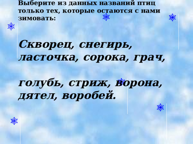 Выберите из данных названий птиц только тех, которые остаются с нами зимовать:   Скворец, снегирь, ласточка, сорока, грач,  голубь, стриж, ворона, дятел, воробей. 