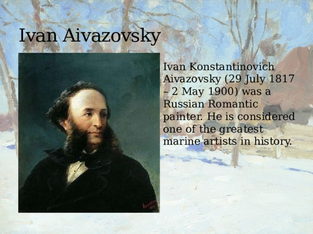 Ivan Aivazovsky Ivan Konstantinovich Aivazovsky (29 July 1817 – 2 May 1900) was a Russian Romantic painter. He is considered one of the greatest marine artists in history. 