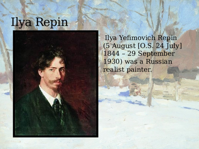 Ilya Repin  Ilya Yefimovich Repin (5 August [O.S. 24 July] 1844 – 29 September 1930) was a Russian realist painter. 