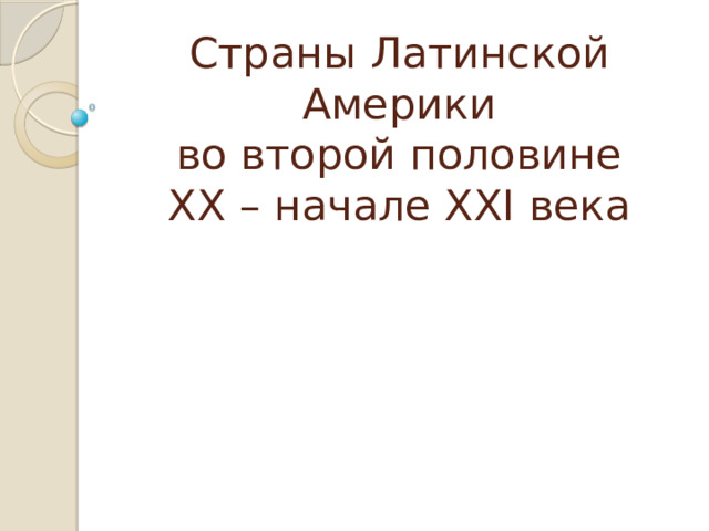 Страны Латинской Америки  во второй половине  ХХ – начале XXI века 