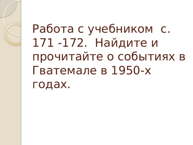 Работа с учебником с. 171 -172. Найдите и прочитайте о событиях в Гватемале в 1950-х годах.   