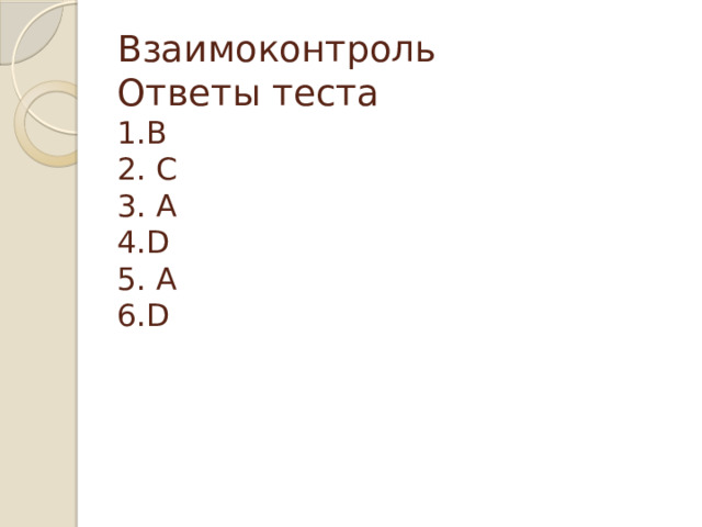 Взаимоконтроль  Ответы теста  1.В  2. С  3. А  4.D  5. А  6.D   