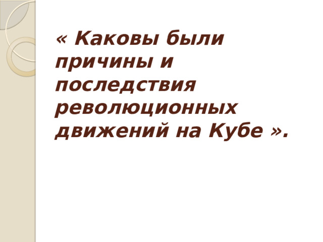 « Каковы были причины и последствия революционных движений на Кубе ». 