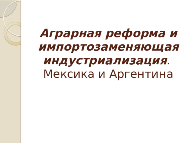 Аграрная реформа и импортозаменяющая индустриализация .  Мексика и Аргентина 