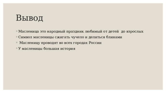 Вывод Масленица это народный праздник любимый от детей до взрослых Символ масленицы сжигать чучело и делиться блинами  Масленицу проводят во всех городах России У масленицы большая история 