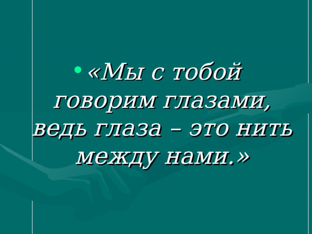 «Мы с тобой говорим глазами, ведь глаза – это нить между нами.» 