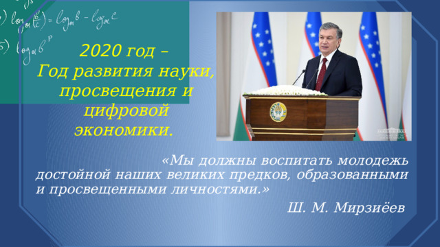 2020 год – Год развития науки, просвещения и цифровой экономики.   «Мы должны воспитать молодежь достойной наших великих предков, образованными и просвещенными личностями.» Ш. М. Мирзиёев 