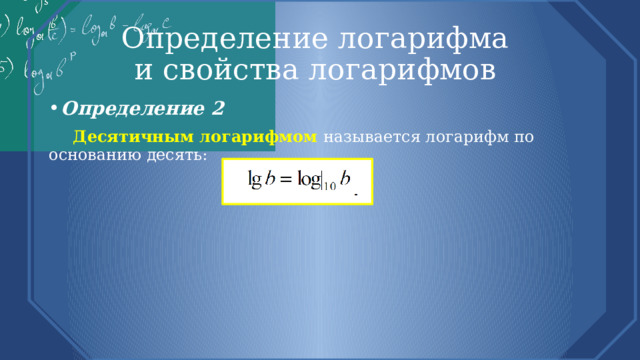 Определение логарифма  и свойства логарифмов Определение 2  Десятичным логарифмом называется логарифм по основанию десять: 