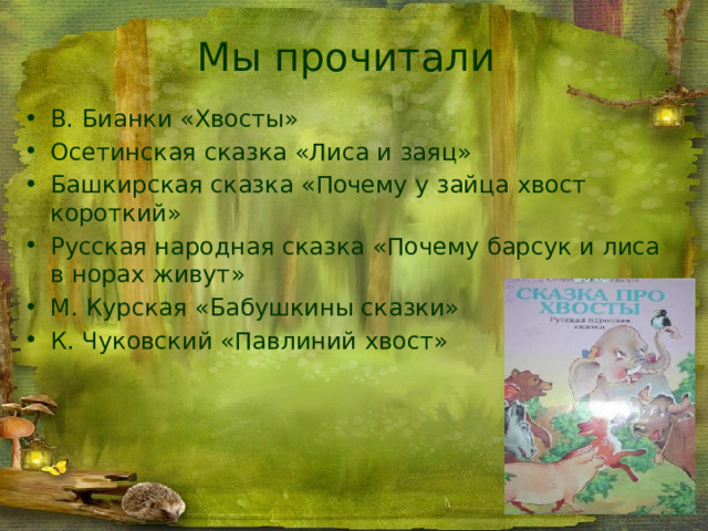 Мы прочитали В. Бианки «Хвосты» Осетинская сказка «Лиса и заяц» Башкирская сказка «Почему у зайца хвост короткий» Русская народная сказка «Почему барсук и лиса в норах живут» М. Курская «Бабушкины сказки» К. Чуковский «Павлиний хвост» 