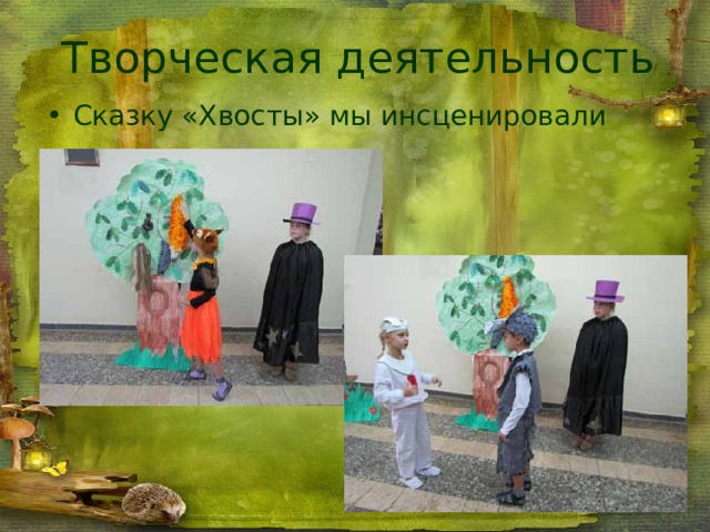 Творческая деятельность Сказку «Хвосты» мы инсценировали 