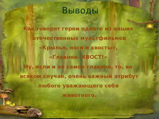 Выводы Как говорят герои одного из наших  отечественных мультфильмов  «Крылья, ноги и хвосты»,  «Главное- ХВОСТ!»  Ну, если и не самое главное, то, во  всяком случае, очень важный атрибут любого уважающего себя  животного. 