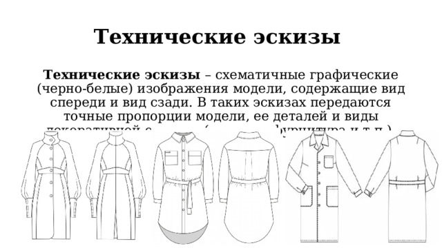 Технические эскизы Технические эскизы – схематичные графические (черно-белые) изображения модели, содержащие вид спереди и вид сзади. В таких эскизах передаются точные пропорции модели, ее деталей и виды декоративной отделки (строчки, фурнитура и т.п.). 
