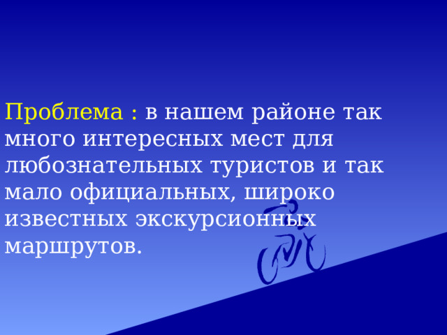 Проблема : в нашем районе так много интересных мест для любознательных туристов и так мало официальных, широко известных экскурсионных маршрутов. 