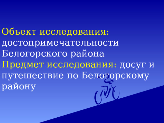 Объект исследования: достопримечательности Белогорского района Предмет исследования: досуг и путешествие по Белогорскому району 