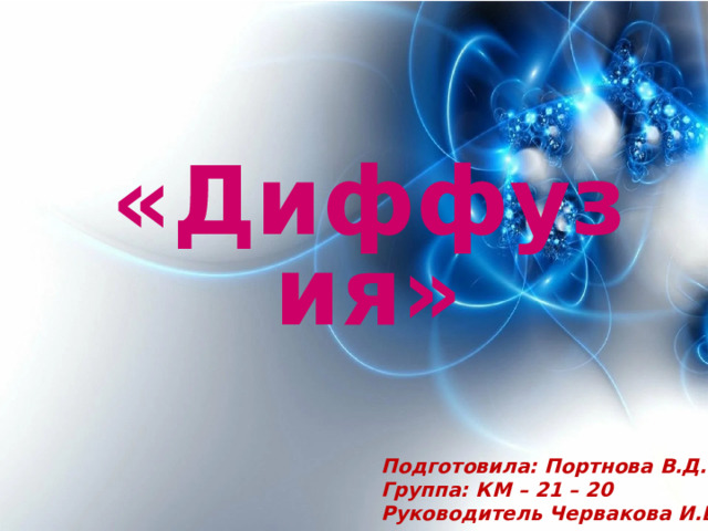 «Диффузия» Подготовила: Портнова В.Д. Группа: КМ – 21 – 20 Руководитель Червакова И.В. 