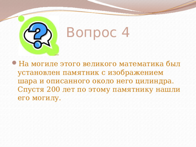 Вопрос 4 На могиле этого великого математика был установлен памятник с изображением шара и описанного около него цилиндра. Спустя 200 лет по этому памятнику нашли его могилу. 