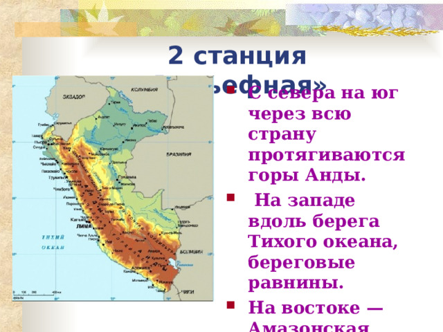 2 станция «Рельефная» С севера на юг через всю страну протягиваются горы Анды.  На западе вдоль берега Тихого океана, береговые равнины. На востоке — Амазонская низменность 