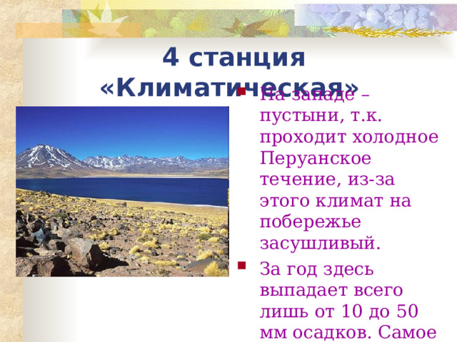 4 станция «Климатическая» На западе – пустыни, т.к. проходит холодное Перуанское течение, из-за этого климат на побережье засушливый. За год здесь выпадает всего лишь от 10 до 50 мм осадков. Самое засушливое и жаркое время - период с декабря по апрель. 