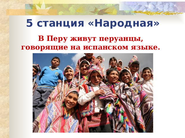 5 станция «Народная» В Перу живут перуанцы, говорящие на испанском языке. 