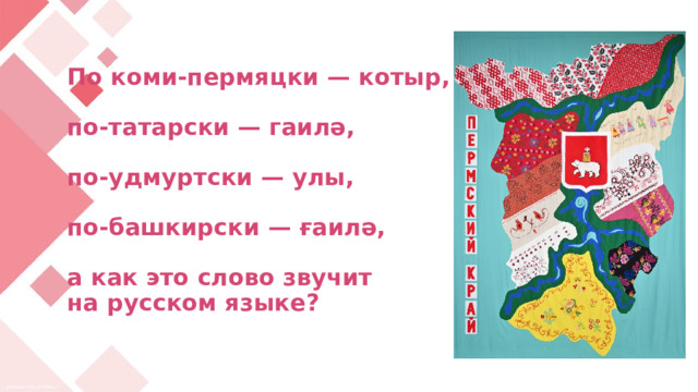           По коми-пермяцки — котыр,   по-татарски — гаилә,   по-удмуртски — улы,   по-башкирски — ғаилә,   а как это слово звучит  на русском языке?     