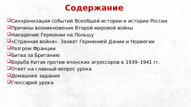 Содержание Синхронизация событий Всеобщей истории и истории России Причины возникновения Второй мировой войны Нападение Германии на Польшу «Странная война». Захват Германией Дании и Норвегии Разгром Франции Битва за Британию Борьба Китая против японских агрессоров в 1939–1941 гг. Ответ на главный вопрос урока Домашнее задание Глоссарий урока 