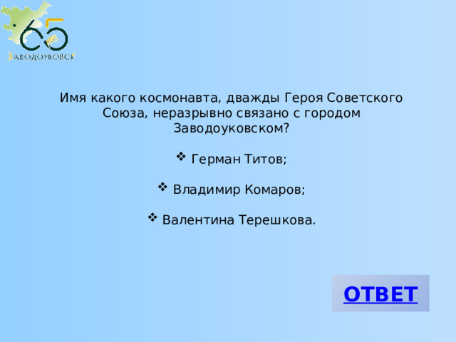 Имя какого космонавта, дважды Героя Советского Союза, неразрывно связано с городом Заводоуковском?  Герман Титов;  Владимир Комаров;  Валентина Терешкова. 