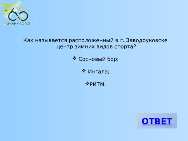 Как называется расположенный в г. Заводоуковске центр зимних видов спорта?  Сосновый бор;  Ингала; РИТМ. 
