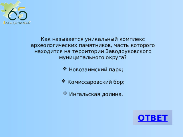 Как называется уникальный комплекс археологических памятников, часть которого находится на территории Заводоуковского муниципального округа?  Новозаимский парк;  Комиссаровский бор;  Ингальская долина. 