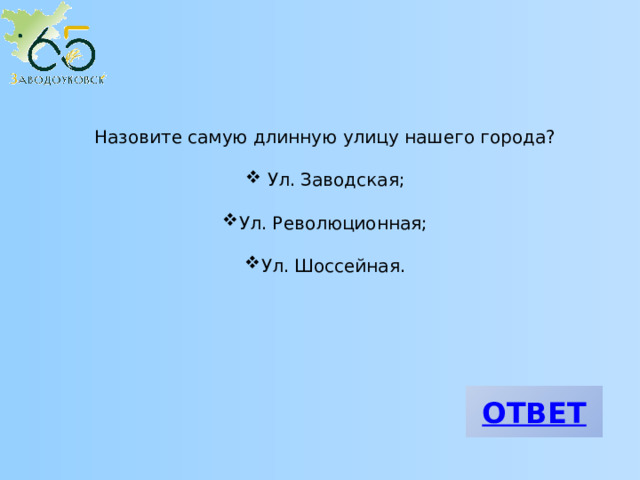 Назовите самую длинную улицу нашего города?  Ул. Заводская; Ул. Революционная; Ул. Шоссейная. 