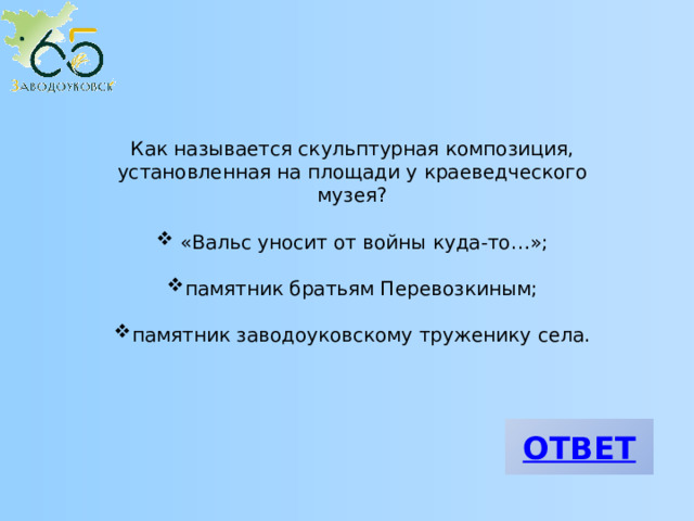 Как называется скульптурная композиция, установленная на площади у краеведческого музея?  «Вальс уносит от войны куда-то…»; памятник братьям Перевозкиным; памятник заводоуковскому труженику села. 