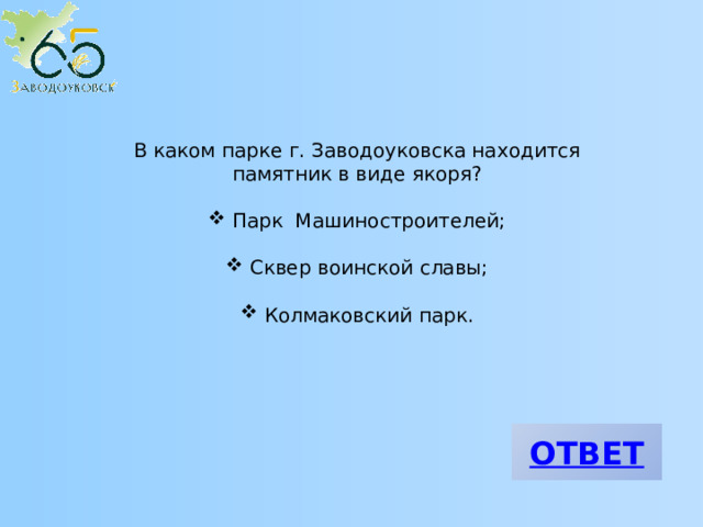 В каком парке г. Заводоуковска находится памятник в виде якоря?  Парк Машиностроителей;  Сквер воинской славы;  Колмаковский парк. 