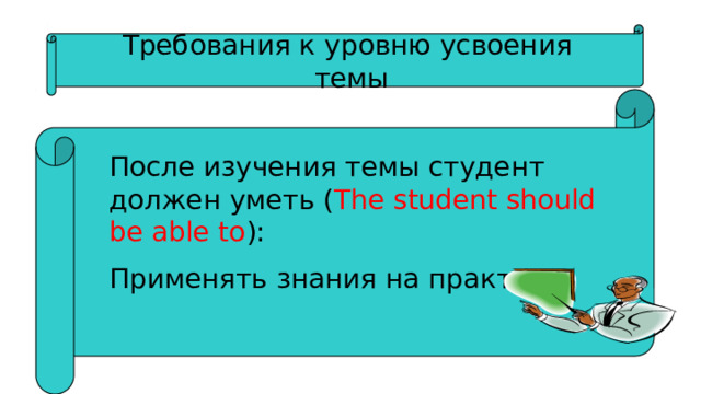 Требования к уровню усвоения  темы После изучения темы студент должен уметь ( The student should be able to ): Применять знания на практике; 