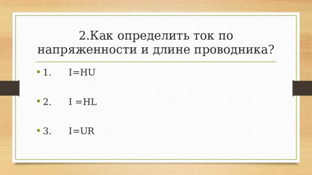 2.Как определить ток по напряженности и длине проводника? 1. I=HU 2. I =HL 3. I=UR 