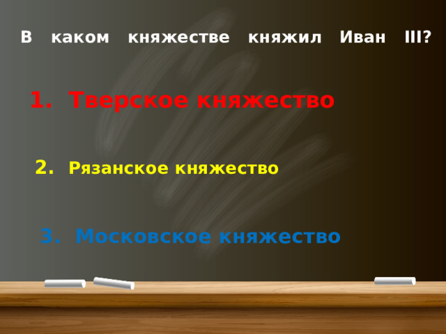 В каком княжестве княжил Иван III?      1. Тверское княжество   2. Рязанское княжество   3. Московское княжество 