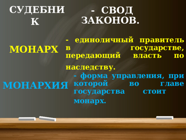 - СВОД ЗАКОНОВ. СУДЕБНИК   МОНАРХ   - единоличный правитель в государстве, передающий власть по наследству.  - форма управления, при которой во главе государства стоит монарх.  МОНАРХИЯ  