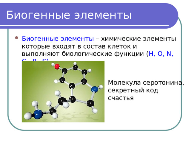 Биогенные элементы Биогенные элементы – химические элементы которые входят в состав клеток и выполняют биологические функции ( H, O, N, C, P, S) Молекула серотонина, секретный код счастья 