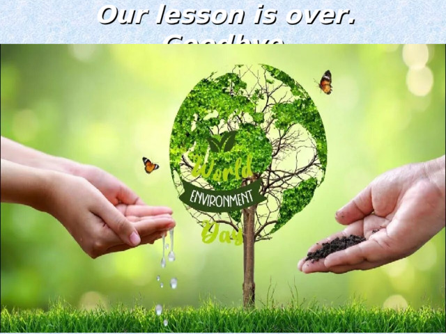 Our lesson is over. Goodbye  