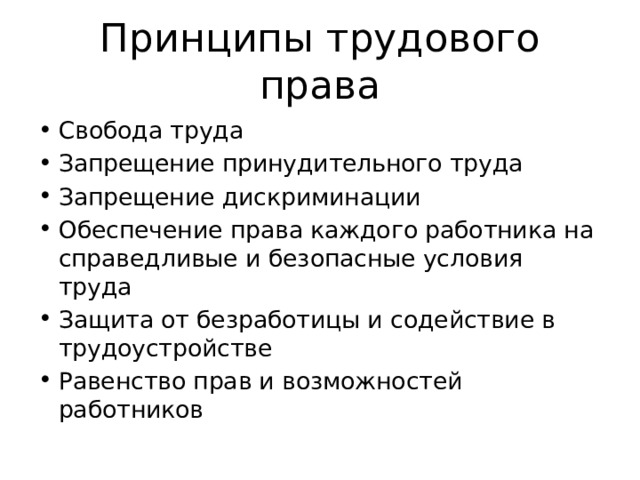 Принципы трудового права Свобода труда Запрещение принудительного труда Запрещение дискриминации Обеспечение права каждого работника на справедливые и безопасные условия труда Защита от безработицы и содействие в трудоустройстве Равенство прав и возможностей работников 