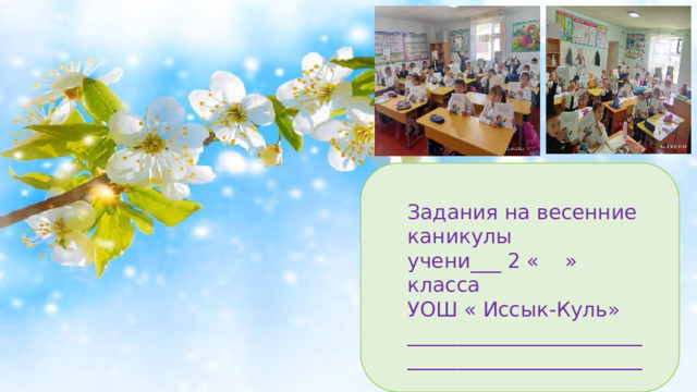 Задания на весенние каникулы учени___ 2 « » класса УОШ « Иссык-Куль » _____________________________________________________________________ 