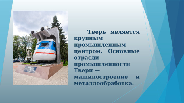  Тверь является крупным промышленным центром. Основные отрасли промышленности Твери — машиностроение и металлообработка.  