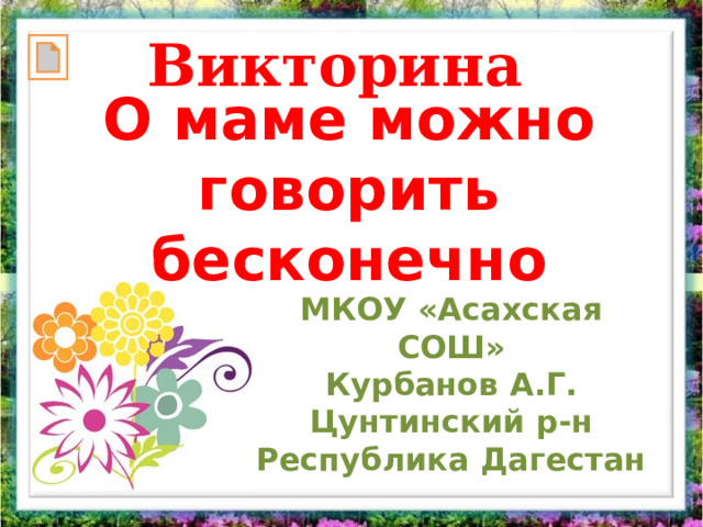 Викторина  О маме можно говорить бесконечно МКОУ «Асахская СОШ» Курбанов А.Г.  Цунтинский р-н Республика Дагестан 