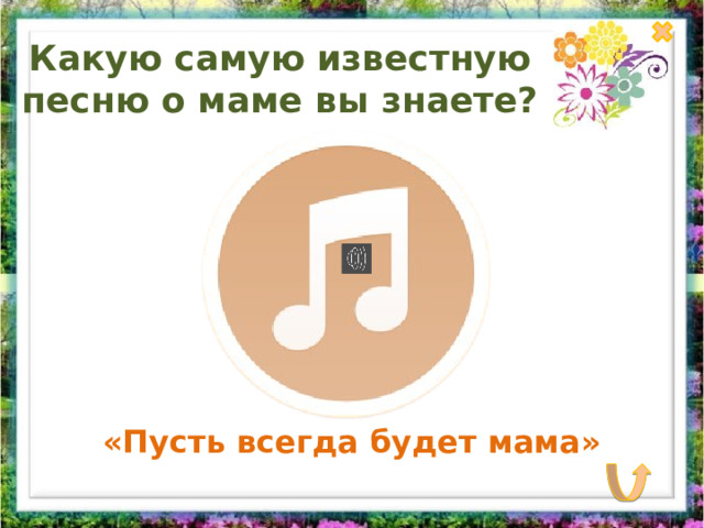 Какую самую известную песню о маме вы знаете?   «Пусть всегда будет мама» 